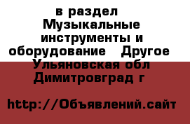  в раздел : Музыкальные инструменты и оборудование » Другое . Ульяновская обл.,Димитровград г.